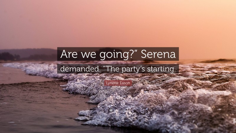 Lynette Eason Quote: “Are we going?” Serena demanded. “The party’s starting.”