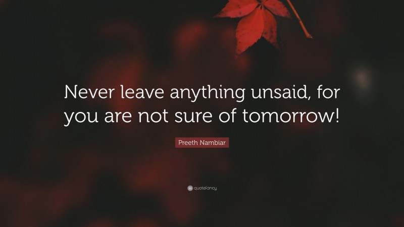 Preeth Nambiar Quote: “Never leave anything unsaid, for you are not sure of tomorrow!”
