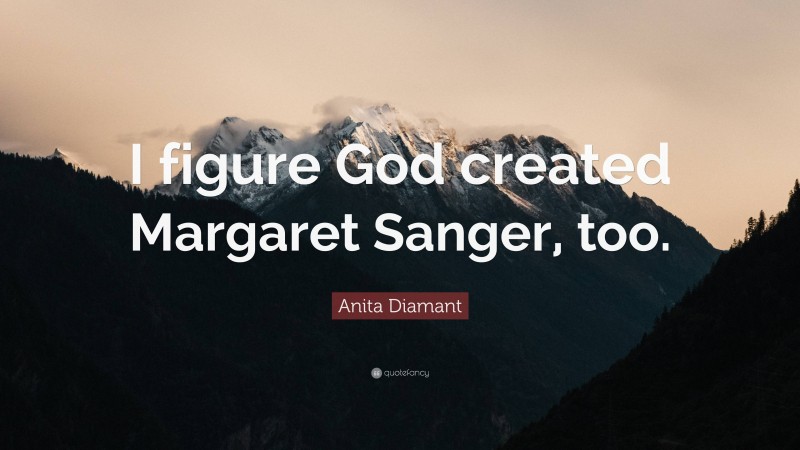 Anita Diamant Quote: “I figure God created Margaret Sanger, too.”