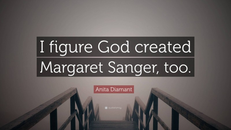 Anita Diamant Quote: “I figure God created Margaret Sanger, too.”