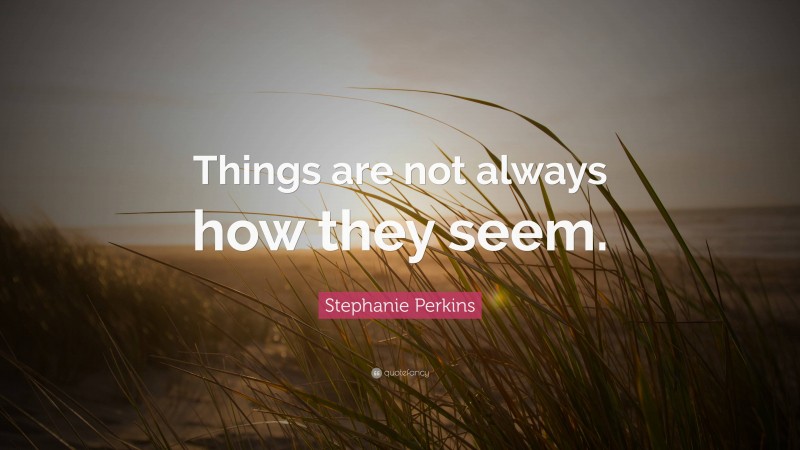 Stephanie Perkins Quote: “Things are not always how they seem.”