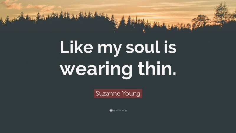 Suzanne Young Quote: “Like my soul is wearing thin.”