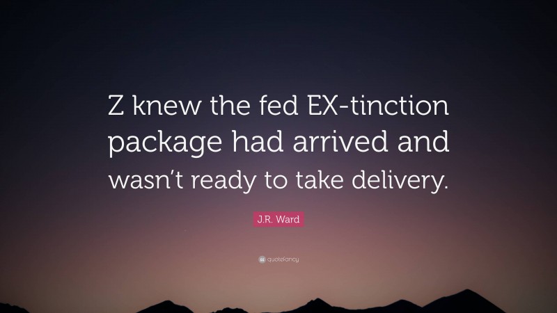 J.R. Ward Quote: “Z knew the fed EX-tinction package had arrived and wasn’t ready to take delivery.”