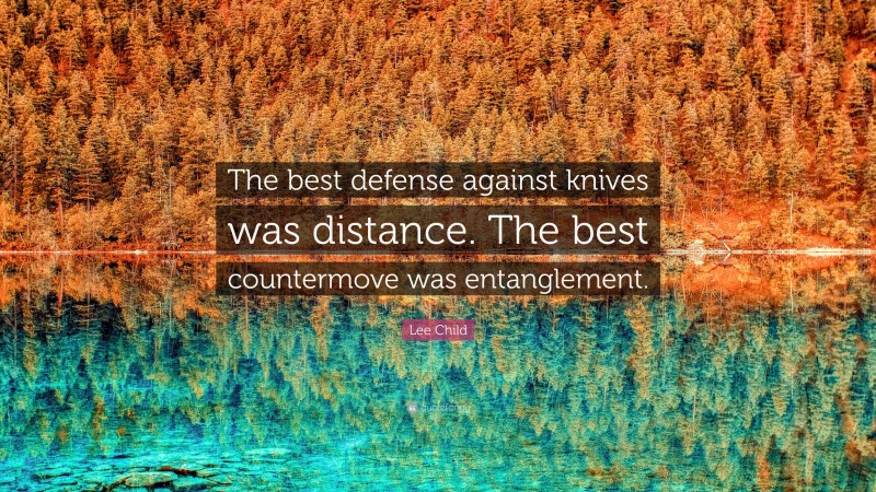 Lee Child Quote: “The best defense against knives was distance. The best countermove was entanglement.”