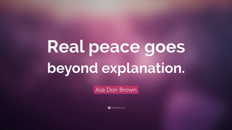 Asa Don Brown Quote: “Real peace goes beyond explanation.”