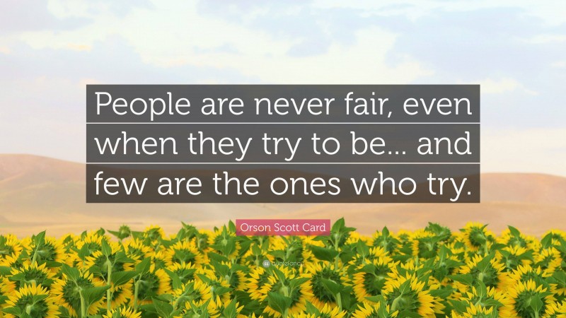 Orson Scott Card Quote: “People are never fair, even when they try to be... and few are the ones who try.”