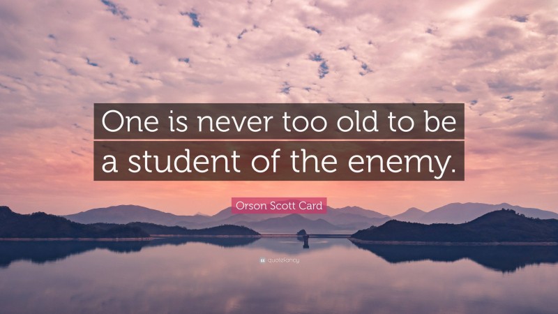 Orson Scott Card Quote: “One is never too old to be a student of the enemy.”