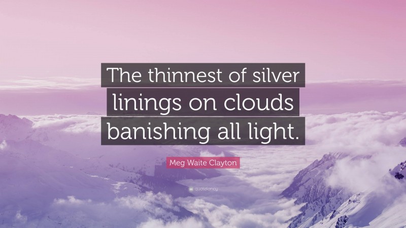 Meg Waite Clayton Quote: “The thinnest of silver linings on clouds banishing all light.”