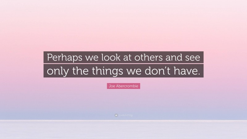 Joe Abercrombie Quote: “Perhaps we look at others and see only the things we don’t have.”