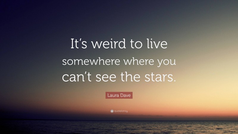 Laura Dave Quote: “It’s weird to live somewhere where you can’t see the stars.”