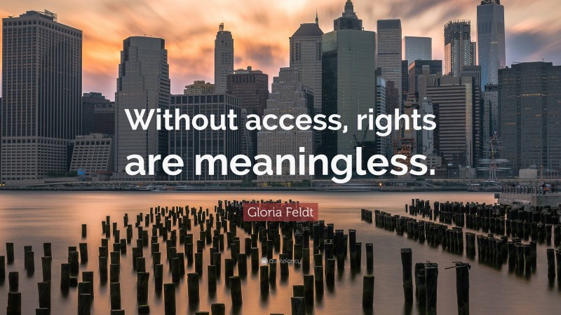 Gloria Feldt Quote: “Without access, rights are meaningless.”