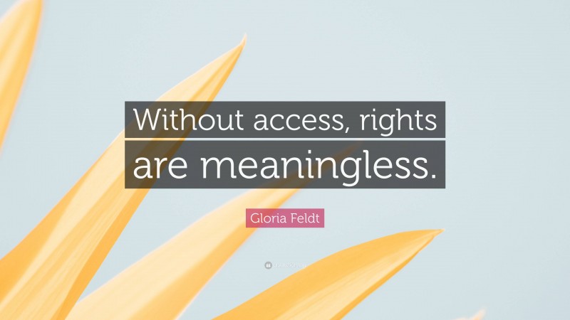 Gloria Feldt Quote: “Without access, rights are meaningless.”