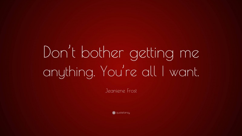 Jeaniene Frost Quote: “Don’t bother getting me anything. You’re all I want.”