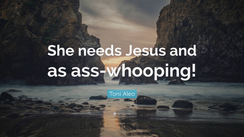 Toni Aleo Quote: “She needs Jesus and as ass-whooping!”