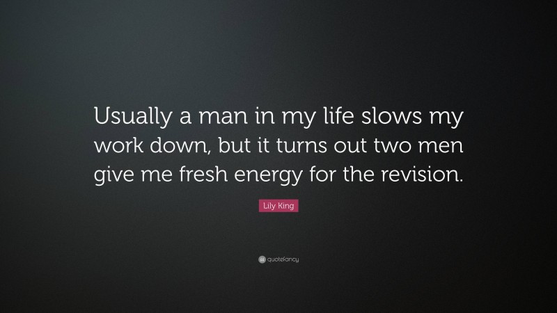 Lily King Quote: “Usually a man in my life slows my work down, but it turns out two men give me fresh energy for the revision.”