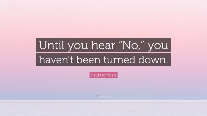 Reid Hoffman Quote: “Until you hear “No,” you haven’t been turned down.”