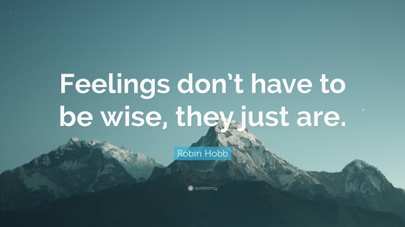 Robin Hobb Quote: “Feelings don’t have to be wise, they just are.”