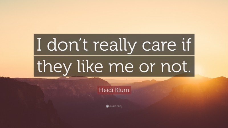 Heidi Klum Quote: “I don’t really care if they like me or not.”