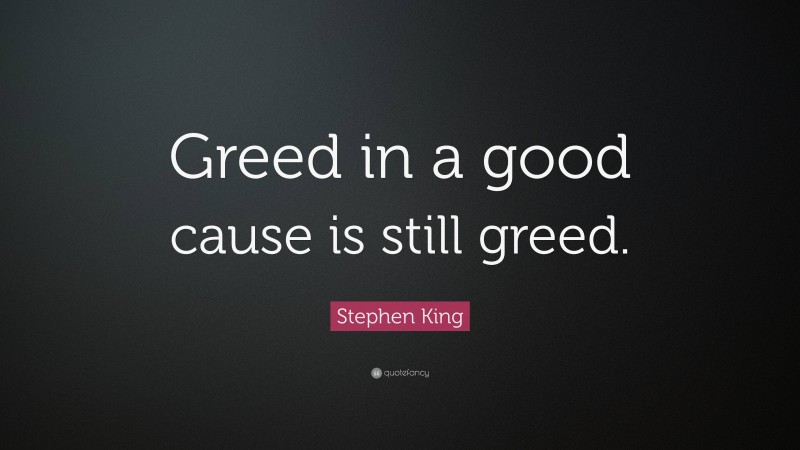 Stephen King Quote: “Greed in a good cause is still greed.”