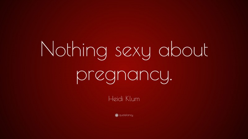 Heidi Klum Quote: “Nothing sexy about pregnancy.”