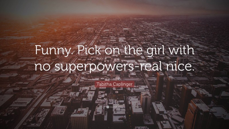 Tabitha Caplinger Quote: “Funny. Pick on the girl with no superpowers-real nice.”