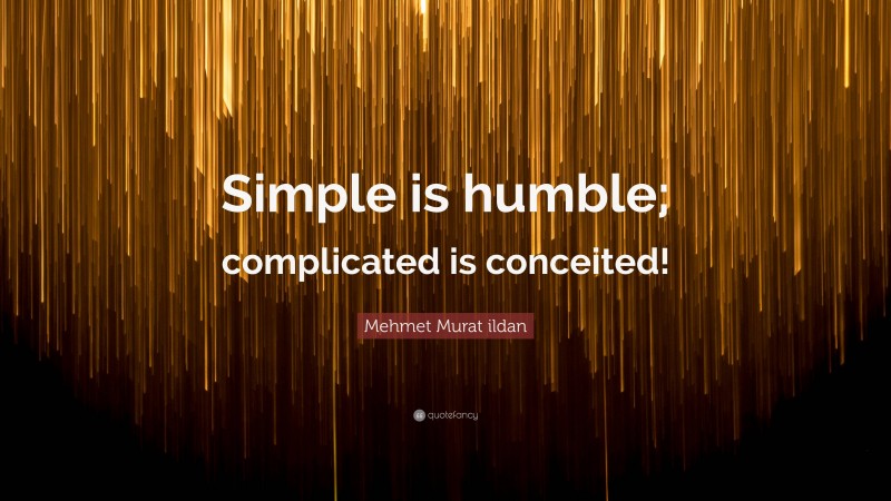 Mehmet Murat ildan Quote: “Simple is humble; complicated is conceited!”