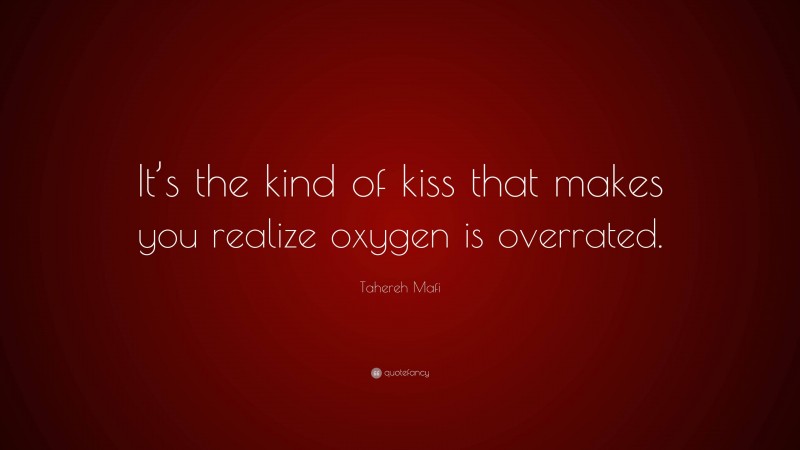 Tahereh Mafi Quote: “It’s the kind of kiss that makes you realize oxygen is overrated.”