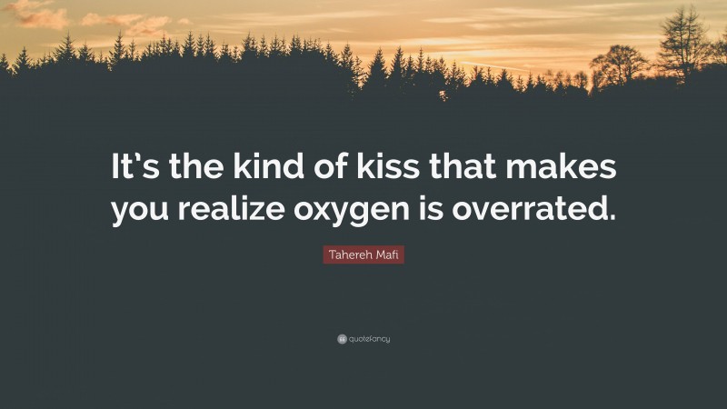 Tahereh Mafi Quote: “It’s the kind of kiss that makes you realize oxygen is overrated.”