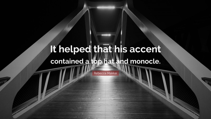 Rebecca Makkai Quote: “It helped that his accent contained a top hat and monocle.”