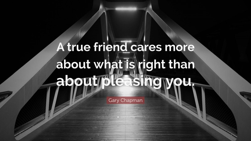 Gary Chapman Quote: “A true friend cares more about what is right than about pleasing you.”