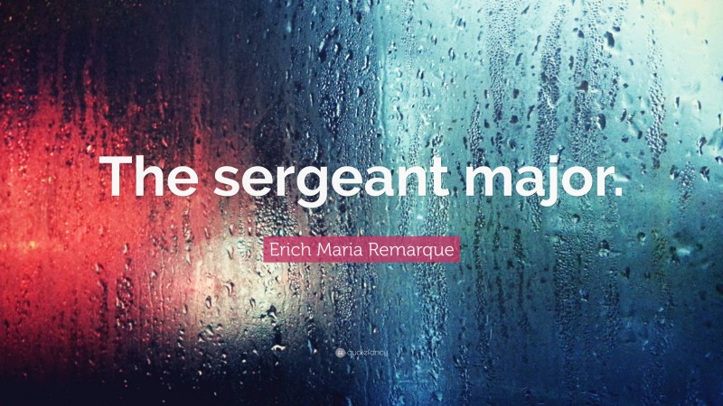 Erich Maria Remarque Quote: “The sergeant major.”