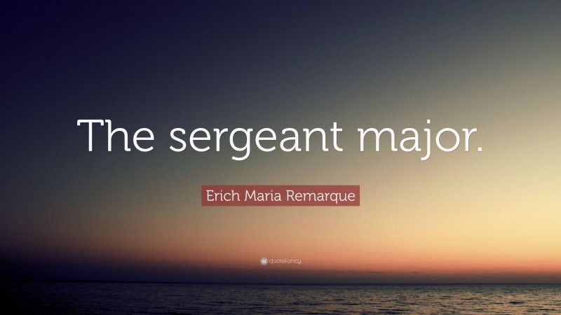 Erich Maria Remarque Quote: “The sergeant major.”