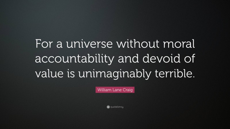 William Lane Craig Quote: “For a universe without moral accountability and devoid of value is unimaginably terrible.”