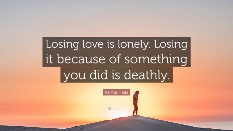 Karina Halle Quote: “Losing love is lonely. Losing it because of something you did is deathly.”