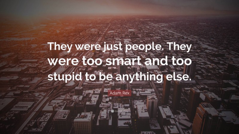 Adam Rex Quote: “They were just people. They were too smart and too stupid to be anything else.”