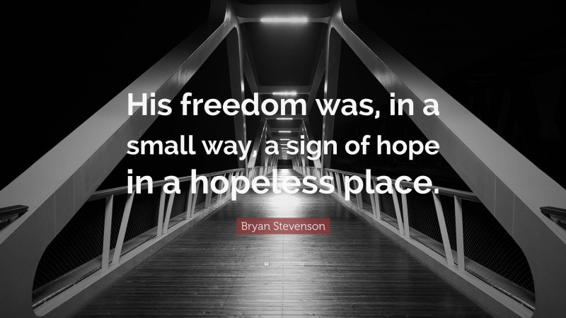 Bryan Stevenson Quote: “His freedom was, in a small way, a sign of hope in a hopeless place.”