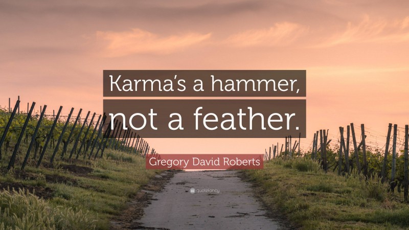 Gregory David Roberts Quote: “Karma’s a hammer, not a feather.”