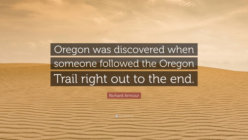 Richard Armour Quote: “Oregon was discovered when someone followed the Oregon Trail right out to the end.”