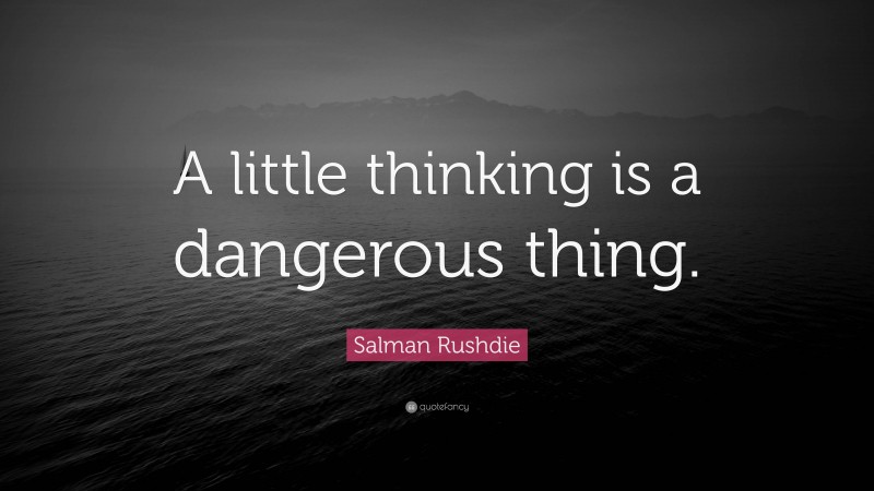 Salman Rushdie Quote: “A little thinking is a dangerous thing.”