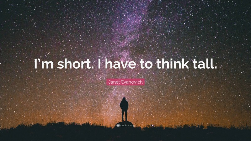 Janet Evanovich Quote: “I’m short. I have to think tall.”