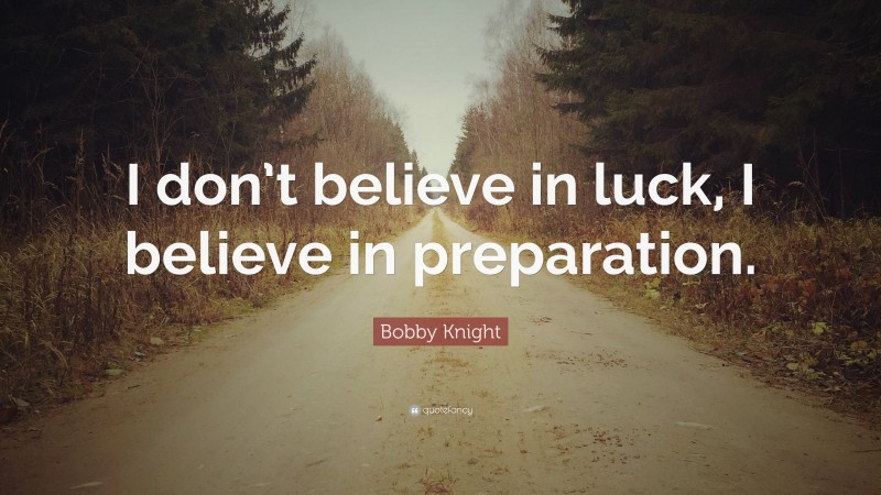 Bobby Knight Quote: “I don’t believe in luck, I believe in preparation.”