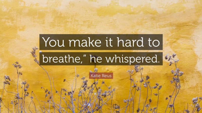 Katie Reus Quote: “You make it hard to breathe,” he whispered.”