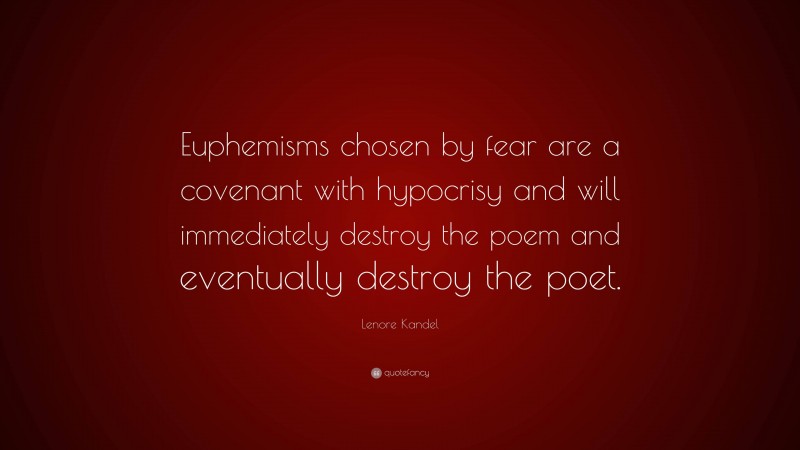 Lenore Kandel Quote: “Euphemisms chosen by fear are a covenant with hypocrisy and will immediately destroy the poem and eventually destroy the poet.”