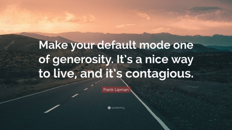 Frank Lipman Quote: “Make your default mode one of generosity. It’s a nice way to live, and it’s contagious.”