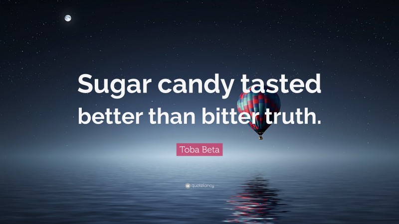 Toba Beta Quote: “Sugar candy tasted better than bitter truth.”