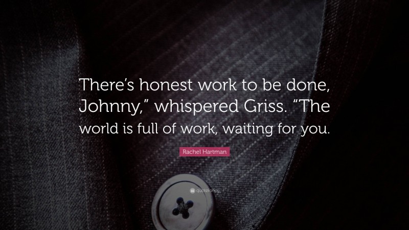 Rachel Hartman Quote: “There’s honest work to be done, Johnny,” whispered Griss. “The world is full of work, waiting for you.”