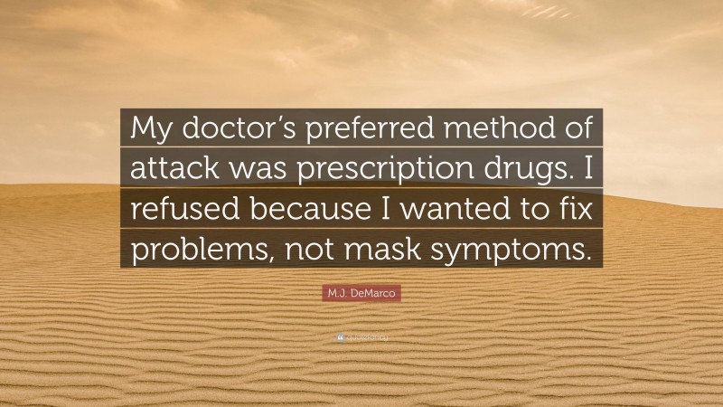 M.J. DeMarco Quote: “My doctor’s preferred method of attack was prescription drugs. I refused because I wanted to fix problems, not mask symptoms.”