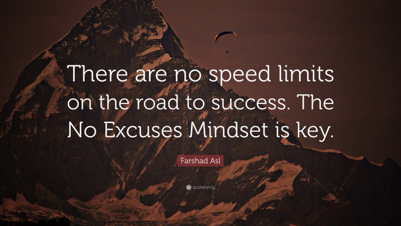 Farshad Asl Quote: “There are no speed limits on the road to success. The No Excuses Mindset is key.”