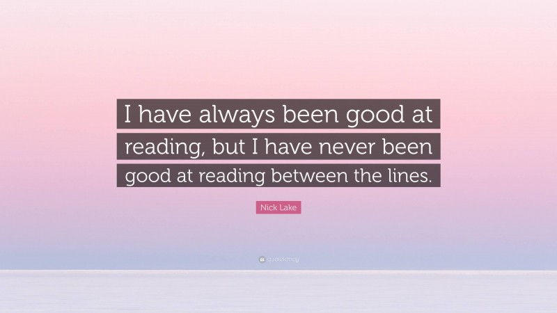 Nick Lake Quote: “I have always been good at reading, but I have never been good at reading between the lines.”