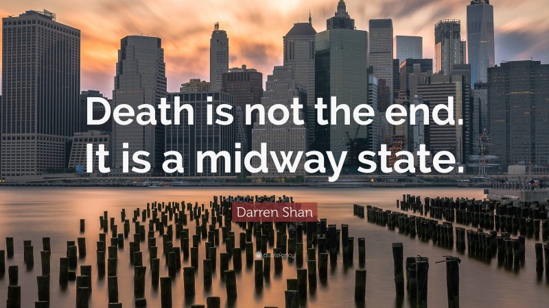 Darren Shan Quote: “Death is not the end. It is a midway state.”